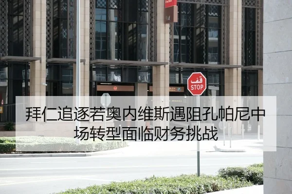 拜仁追逐若奥内维斯遇阻孔帕尼中场转型面临财务挑战 | Huatihui FIFA WORLDCUP