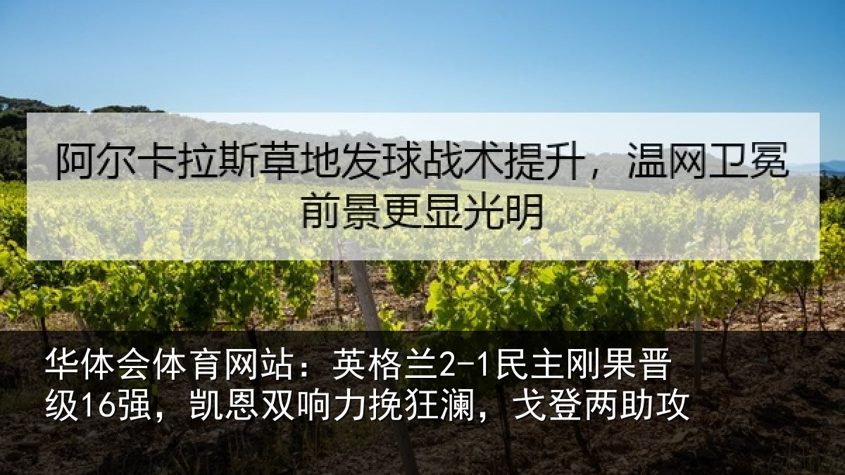华体会体育网站:英格兰2-1民主刚果晋级16强,凯恩双响力挽狂澜,戈登两助攻