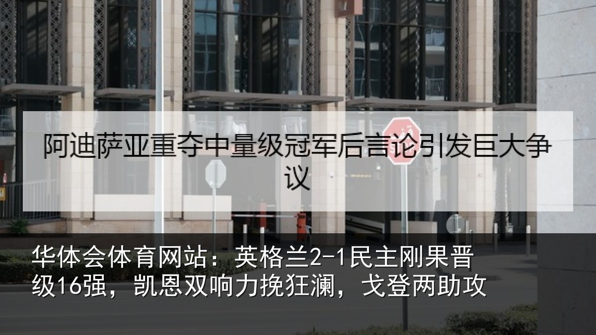 华体会体育网站:英格兰2-1民主刚果晋级16强,凯恩双响力挽狂澜,戈登两助攻