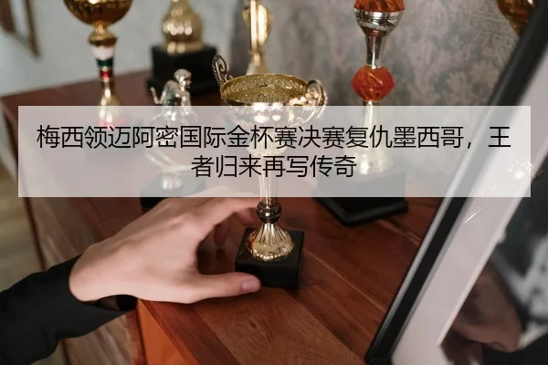 mei-xi-ling-mai-a-mi-guo-ji-jin-bei-sai-jue-sai-fu-chou-mo-xi-ge-wang-zhe-gui-lai-zai-xie-chuan-qi-2-731.jpg