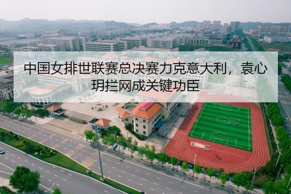 中国女排世联赛总决赛力克意大利，袁心玥拦网成关键功臣