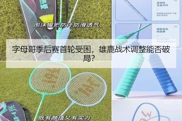 字母哥季后赛首轮受困，雄鹿战术调整能否破局？