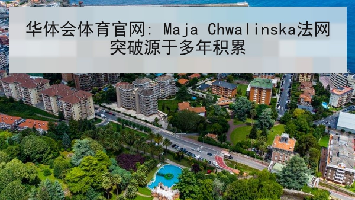 华体会体育官网: Maja Chwalinska法网突破源于多年积累 华体会体育官网: Maja Chwalinska法网突破源于多年积累