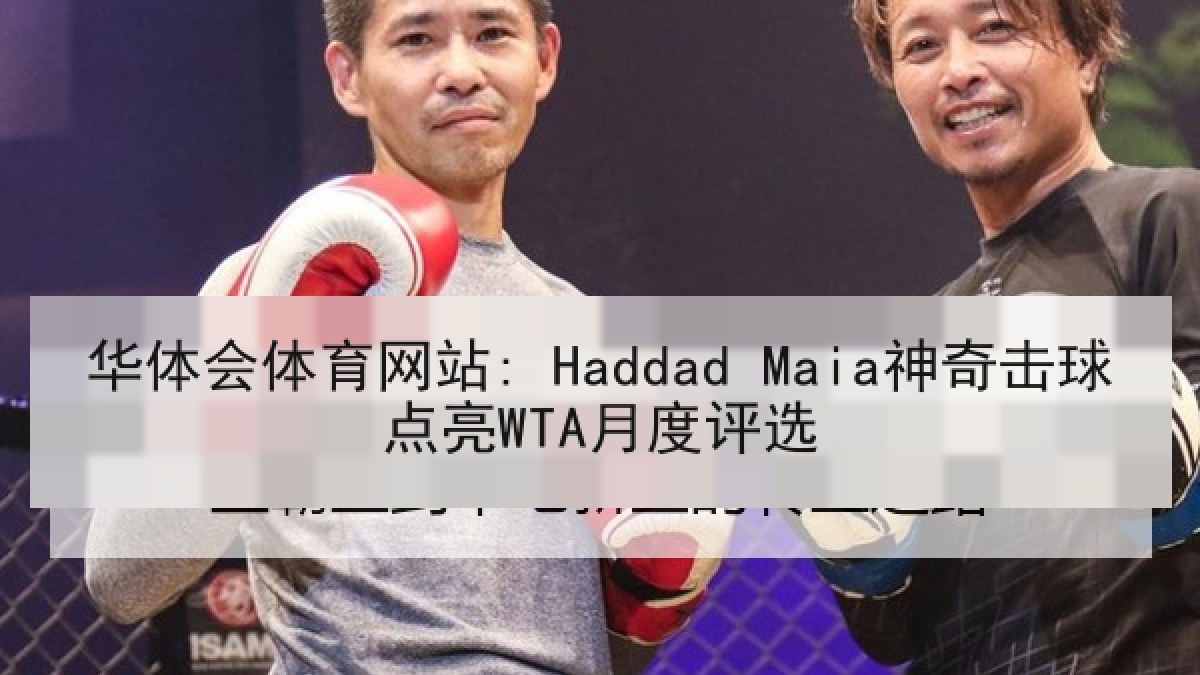 华体会体育网站: Haddad Maia神奇击球点亮WTA月度评选