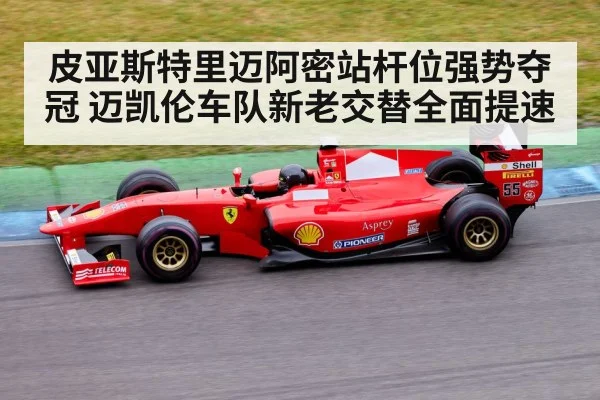 皮亚斯特里迈阿密站杆位强势夺冠 迈凯伦车队新老交替全面提速