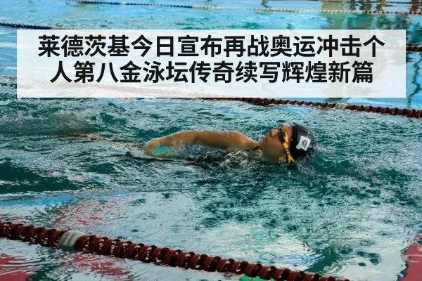 莱德茨基今日宣布再战奥运冲击个人第八金泳坛传奇续写辉煌新篇