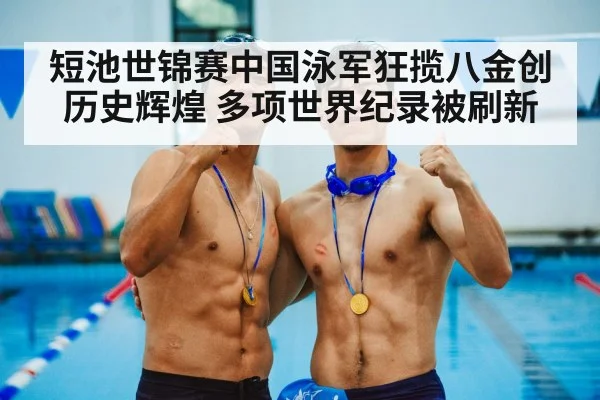 短池世锦赛中国泳军狂揽八金创历史辉煌 多项世界纪录被刷新