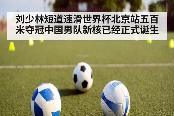 刘少林短道速滑世界杯北京站五百米夺冠中国男队新核已经正式诞生