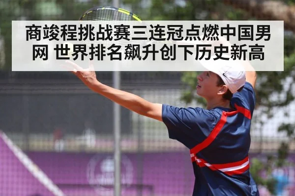 商竣程挑战赛三连冠点燃中国男网 世界排名飙升创下历史新高