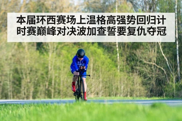 本届环西赛场上温格高强势回归计时赛巅峰对决波加查誓要复仇夺冠