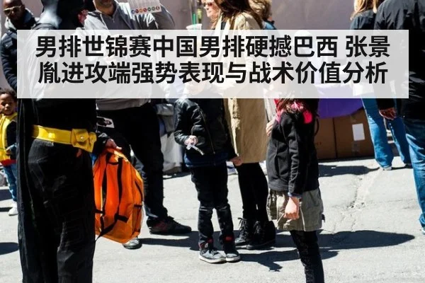 男排世锦赛中国男排硬撼巴西 张景胤进攻端强势表现与战术价值分析